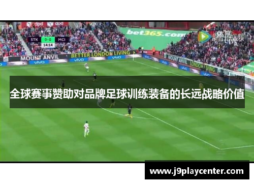 全球赛事赞助对品牌足球训练装备的长远战略价值