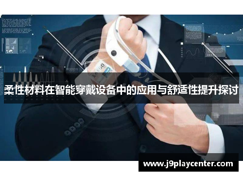 柔性材料在智能穿戴设备中的应用与舒适性提升探讨