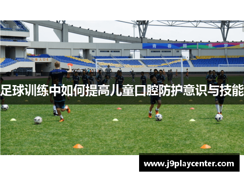 足球训练中如何提高儿童口腔防护意识与技能