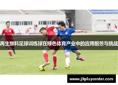 再生塑料足球训练球在绿色体育产业中的应用前景与挑战