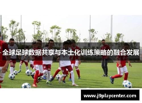 全球足球数据共享与本土化训练策略的融合发展